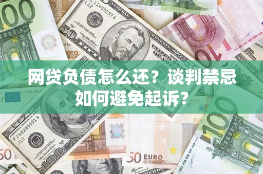 北京网贷负债怎么还？谈判禁忌如何避免起诉？