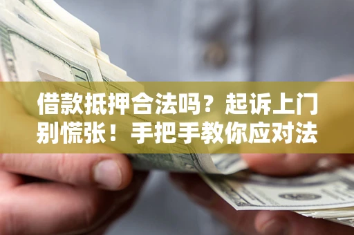 北京借款抵押合法吗？起诉上门别慌张！手把手教你应对法律程序