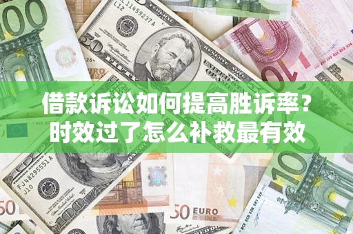 北京借款诉讼如何提高胜诉率？时效过了怎么补救最有效
