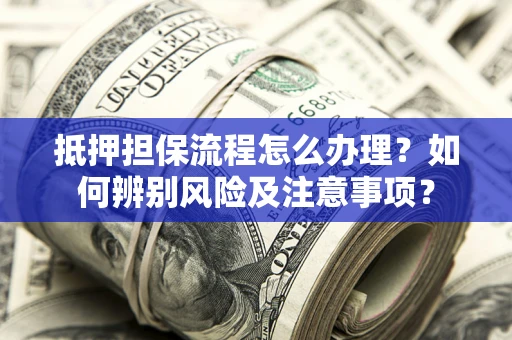 北京抵押担保流程怎么办理？如何辨别风险及注意事项？