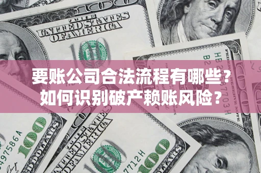 北京要账公司合法流程有哪些？如何识别破产赖账风险？
