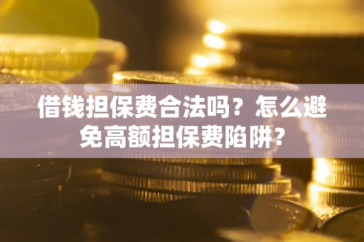 北京借钱担保费合法吗？怎么避免高额担保费陷阱？