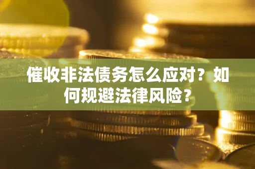 北京催收非法债务怎么应对？如何规避法律风险？