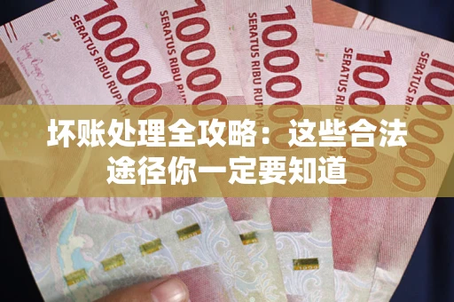 北京坏账处理全攻略：这些合法途径你一定要知道