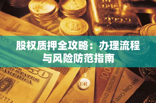 北京股权质押全攻略：办理流程与风险防范指南