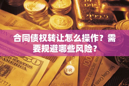 北京合同债权转让怎么操作？需要规避哪些风险？
