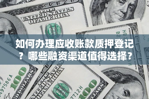 北京如何办理应收账款质押登记？哪些融资渠道值得选择？