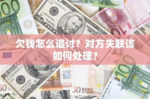 北京欠钱怎么追讨？对方失联该如何处理？
