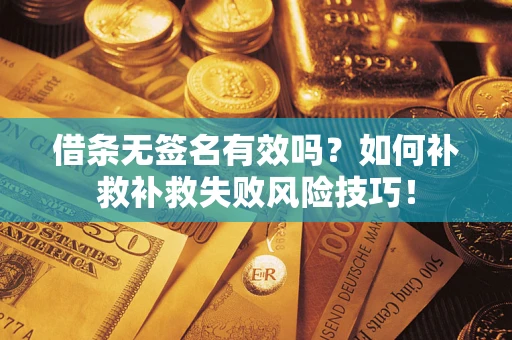 北京借条无签名有效吗？如何补救补救失败风险技巧！