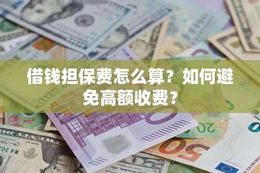 北京借钱担保费怎么算？如何避免高额收费？