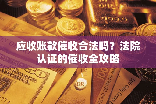 北京应收账款催收合法吗？法院认证的催收全攻略
