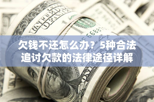 北京欠钱不还怎么办？5种合法追讨欠款的法律途径详解