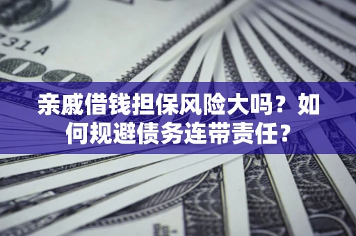 北京亲戚借钱担保风险大吗？如何规避债务连带责任？