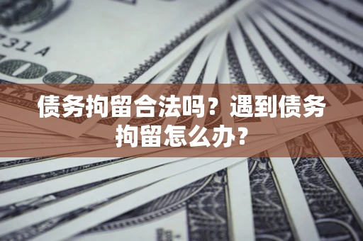 北京债务拘留合法吗？遇到债务拘留怎么办？