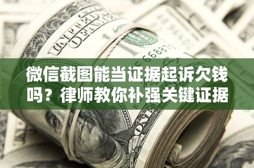 北京微信截图能当证据起诉欠钱吗？律师教你补强关键证据