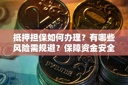 北京抵押担保如何办理？有哪些风险需规避？保障资金安全