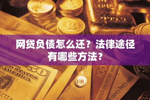 北京网贷负债怎么还？法律途径有哪些方法？