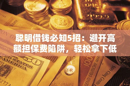 北京聪明借钱必知5招：避开高额担保费陷阱，轻松拿下低息贷款