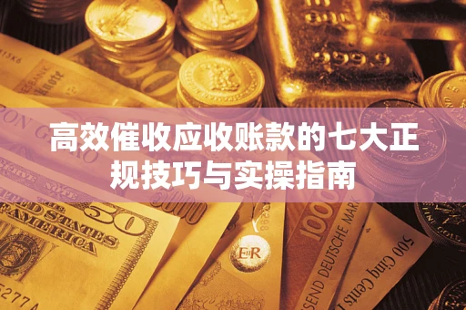 北京高效催收应收账款的七大正规技巧与实操指南