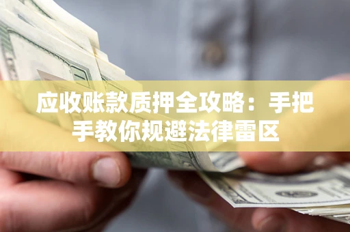 北京应收账款质押全攻略：手把手教你规避法律雷区