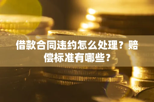 北京借款合同违约怎么处理？赔偿标准有哪些？