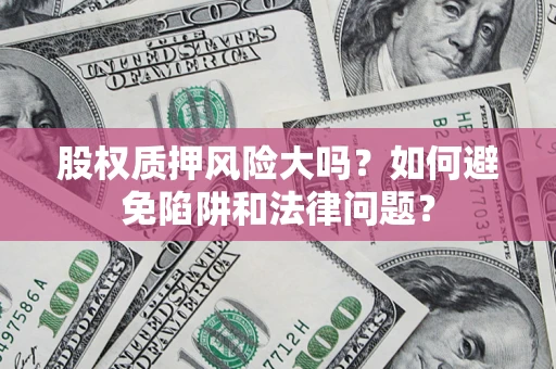 北京股权质押风险大吗？如何避免陷阱和法律问题？