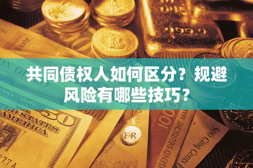 北京共同债权人如何区分？规避风险有哪些技巧？