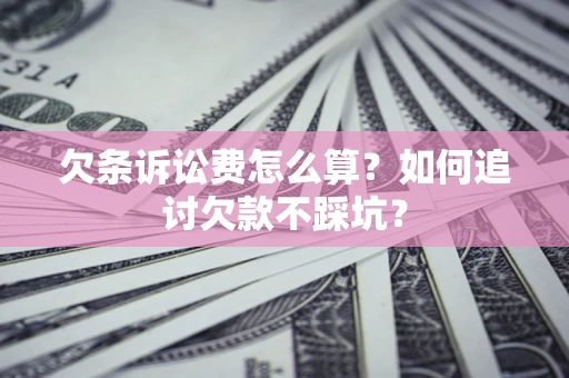 北京欠条诉讼费怎么算？如何追讨欠款不踩坑？