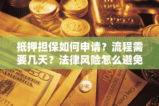 北京抵押担保如何申请？流程需要几天？法律风险怎么避免？避坑指南
