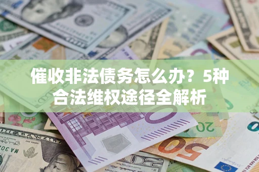 北京催收非法债务怎么办？5种合法维权途径全解析