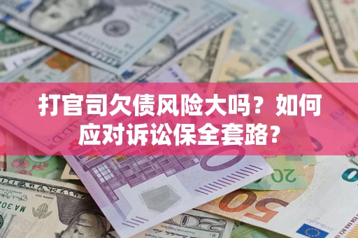北京打官司欠债风险大吗？如何应对诉讼保全套路？