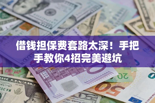 北京借钱担保费套路太深！手把手教你4招完美避坑