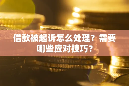 北京借款被起诉怎么处理？需要哪些应对技巧？