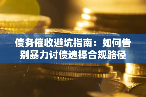 北京债务催收避坑指南：如何告别暴力讨债选择合规路径