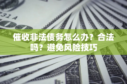 北京催收非法债务怎么办？合法吗？避免风险技巧