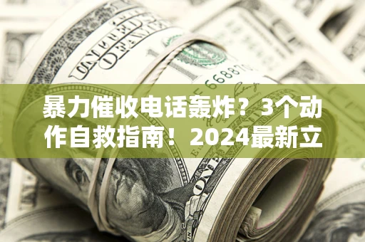 北京暴力催收电话轰炸？3个动作自救指南！2024最新立案标准全解析