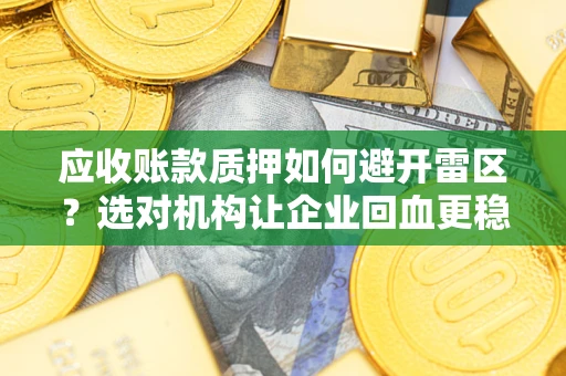 北京应收账款质押如何避开雷区？选对机构让企业回血更稳