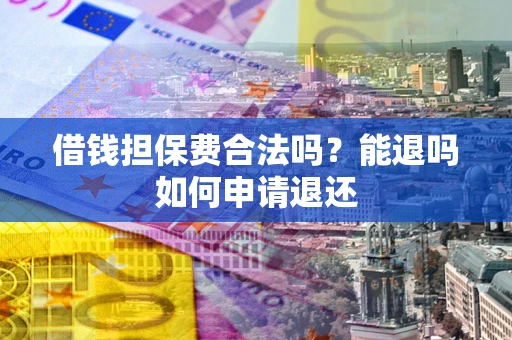 北京借钱担保费合法吗？能退吗如何申请退还