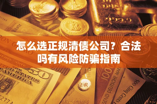 北京怎么选正规清债公司？合法吗有风险防骗指南