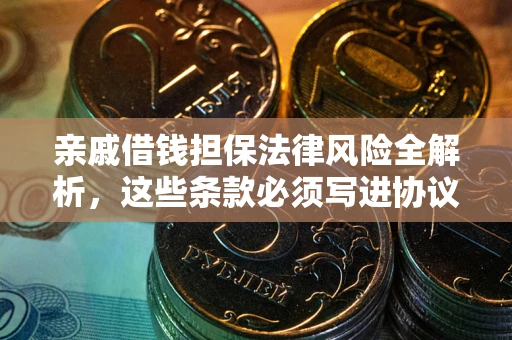 北京亲戚借钱担保法律风险全解析，这些条款必须写进协议