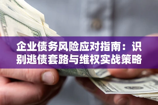 北京企业债务风险应对指南：识别逃债套路与维权实战策略