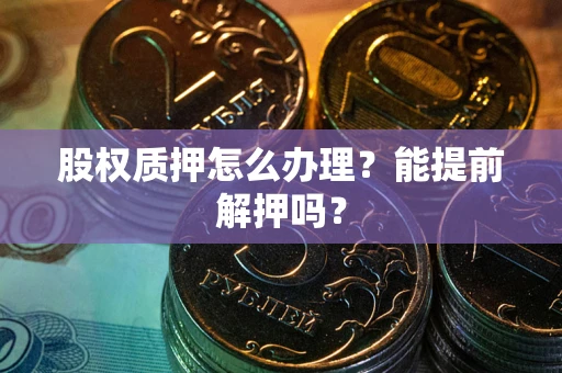 北京股权质押怎么办理？能提前解押吗？