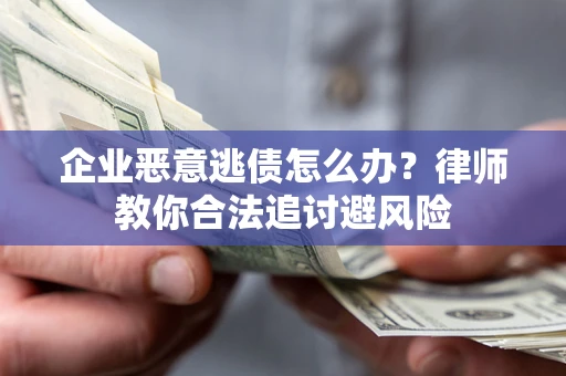 北京企业恶意逃债怎么办？律师教你合法追讨避风险