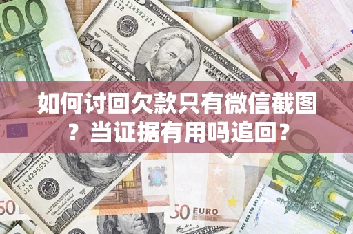 北京如何讨回欠款只有微信截图？当证据有用吗追回？
