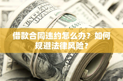 北京借款合同违约怎么办？如何规避法律风险？