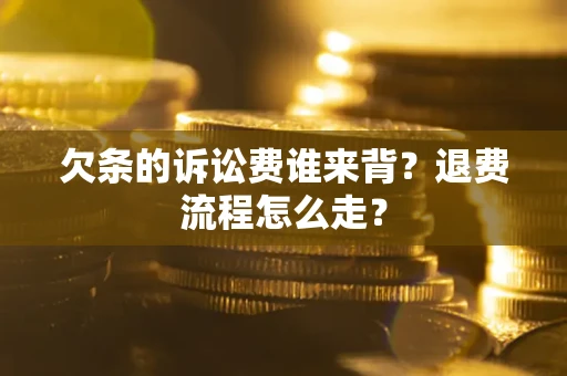 北京欠条的诉讼费谁来背？退费流程怎么走？