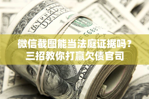 北京微信截图能当法庭证据吗？三招教你打赢欠债官司