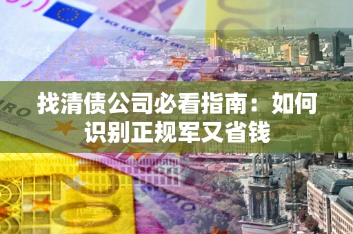北京找清债公司必看指南：如何识别正规军又省钱