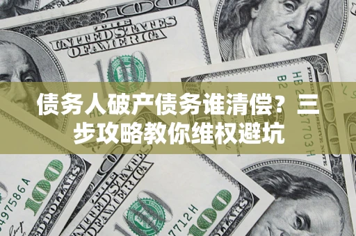 北京债务人破产债务谁清偿？三步攻略教你维权避坑