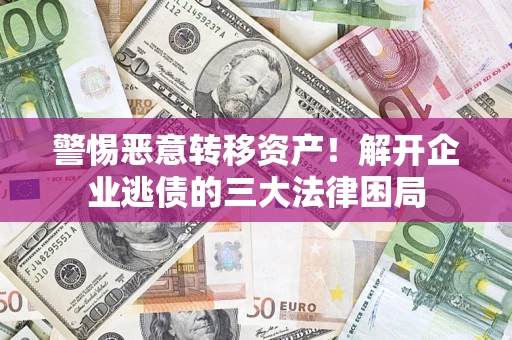 北京警惕恶意转移资产！解开企业逃债的三大法律困局